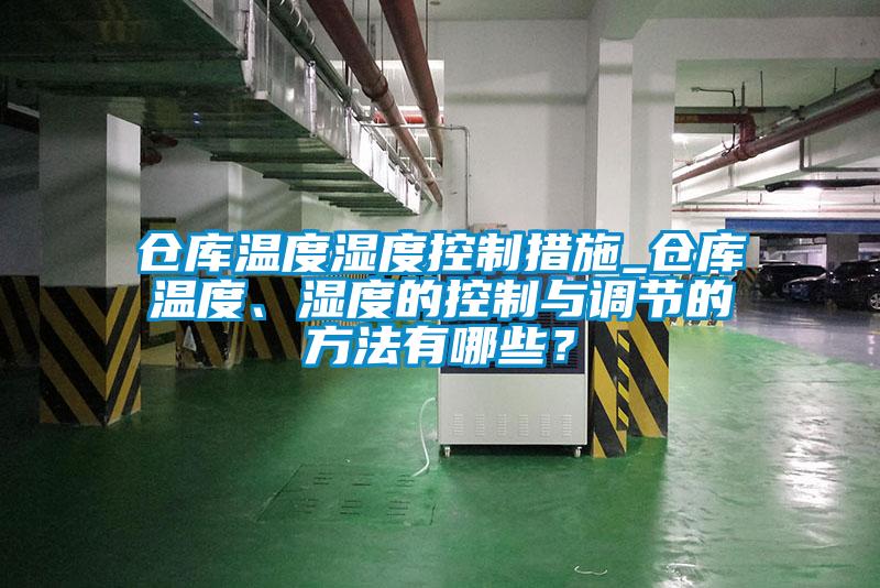 倉庫溫度濕度控制措施_倉庫溫度、濕度的控制與調節的方法有哪些？