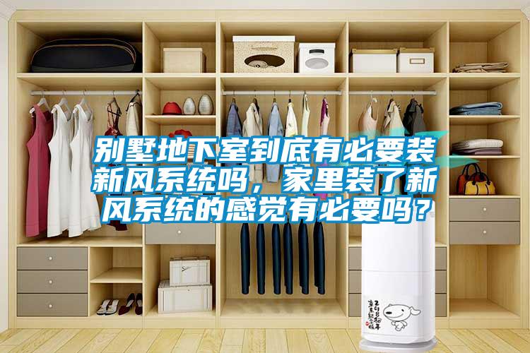 別墅地下室到底有必要裝新風系統嗎，家里裝了新風系統的感覺有必要嗎？