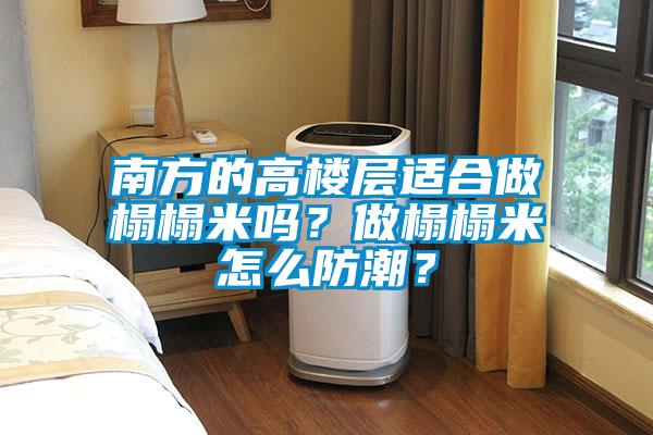 南方的高樓層適合做榻榻米嗎？做榻榻米怎么防潮？
