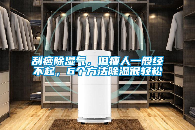 刮痧除濕氣，但瘦人一般經不起，6個方法除濕很輕松