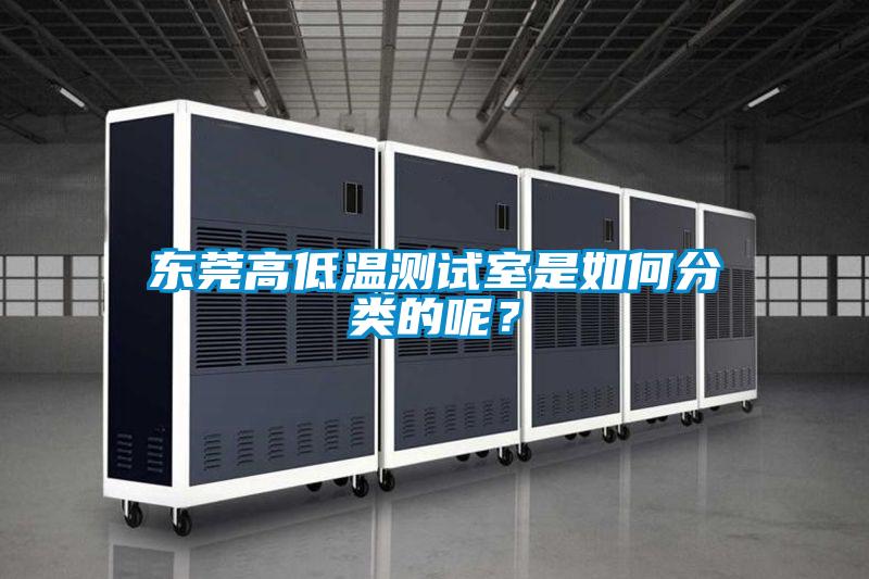 東莞高低溫測試室是如何分類的呢？