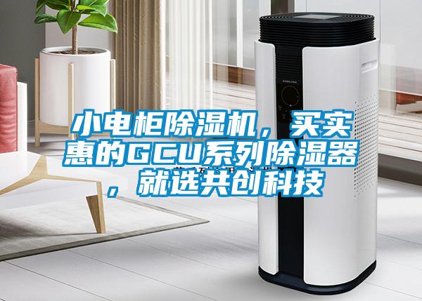 小電柜除濕機，買實惠的GCU系列除濕器，就選共創科技