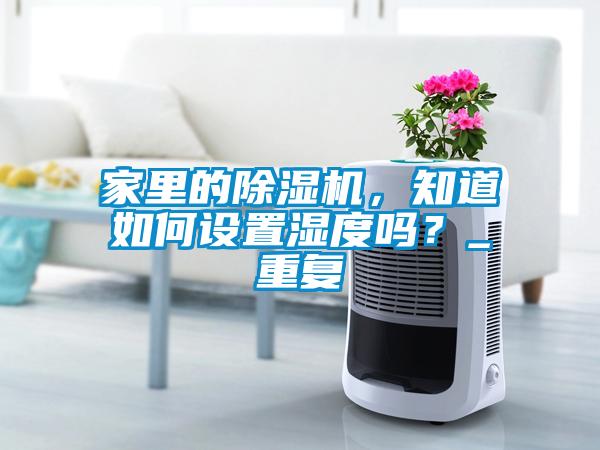 家里的除濕機，知道如何設置濕度嗎？_重復