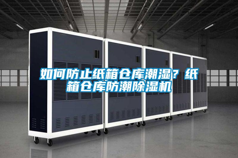 如何防止紙箱倉庫潮濕？紙箱倉庫防潮除濕機