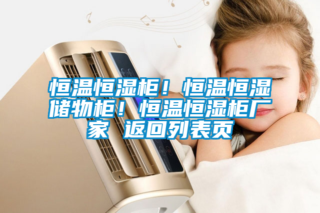 恒溫恒濕柜！恒溫恒濕儲物柜！恒溫恒濕柜廠家 返回列表頁