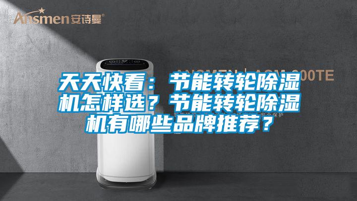 天天快看：節能轉輪除濕機怎樣選？節能轉輪除濕機有哪些品牌推薦？