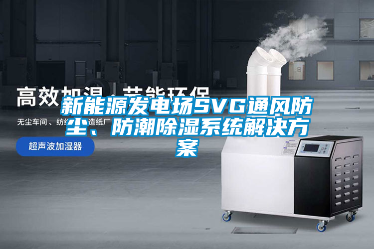 新能源發電場SVG通風防塵、防潮除濕系統解決方案