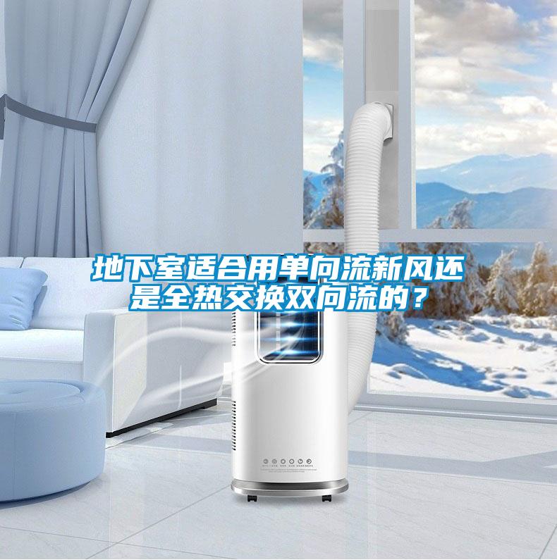 地下室適合用單向流新風還是全熱交換雙向流的？
