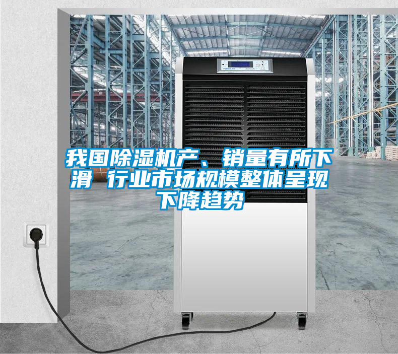 我國除濕機產、銷量有所下滑 行業市場規模整體呈現下降趨勢
