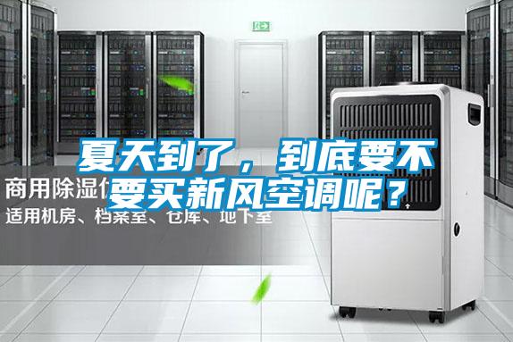 夏天到了，到底要不要買新風空調呢？