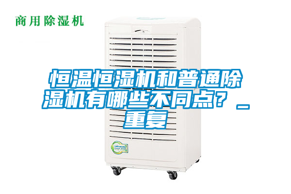 恒溫恒濕機和普通除濕機有哪些不同點？_重復