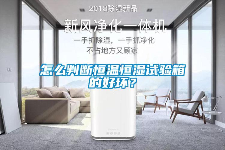 怎么判斷恒溫恒濕試驗箱的好壞？