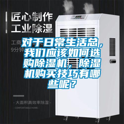 對于日常生活總，我們應該如何選購除濕機，除濕機購買技巧有哪些呢？