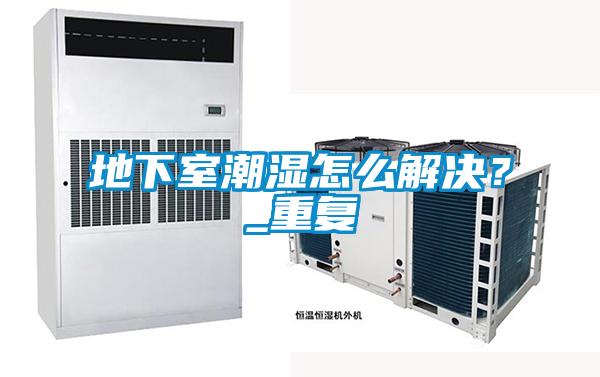 地下室潮濕怎么解決？_重復