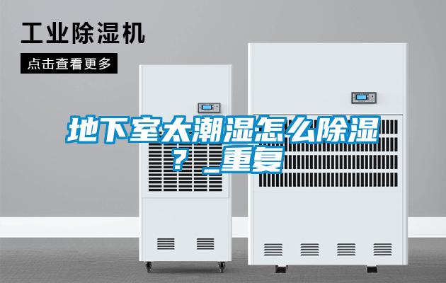 地下室太潮濕怎么除濕？_重復