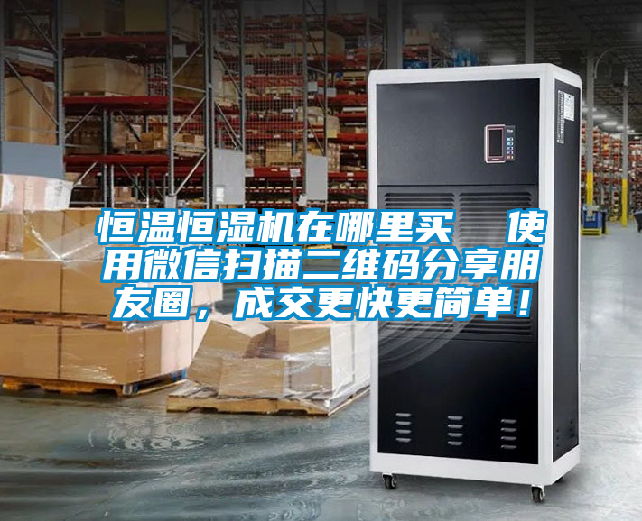 恒溫恒濕機在哪里買  使用微信掃描二維碼分享朋友圈，成交更快更簡單！