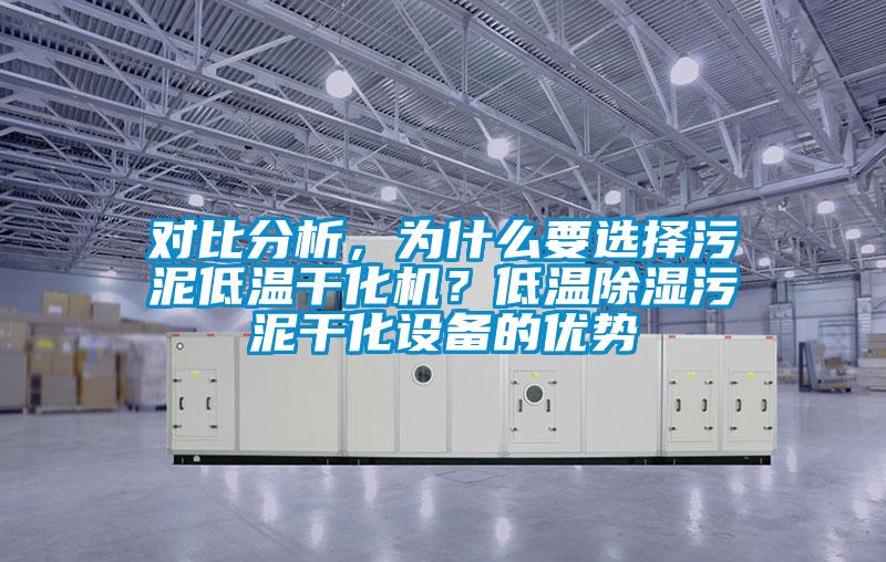 對比分析，為什么要選擇污泥低溫干化機？低溫除濕污泥干化設備的優勢