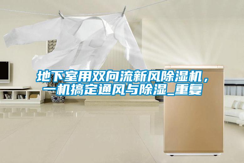 地下室用雙向流新風除濕機，一機搞定通風與除濕_重復