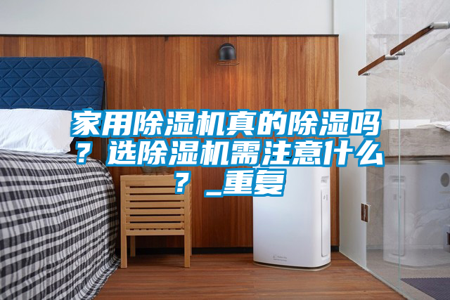 家用除濕機真的除濕嗎？選除濕機需注意什么？_重復