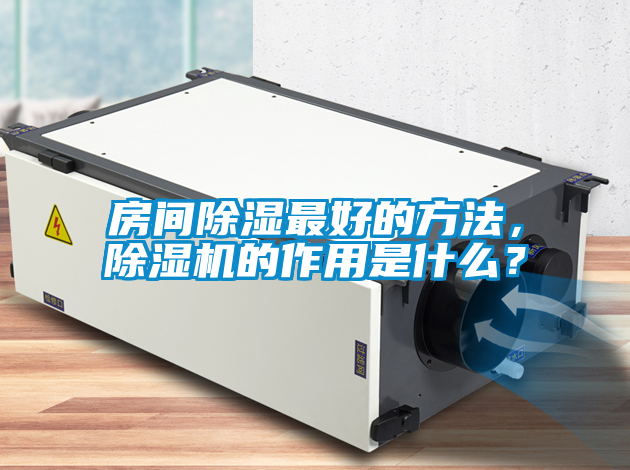 房間除濕最好的方法，除濕機的作用是什么？