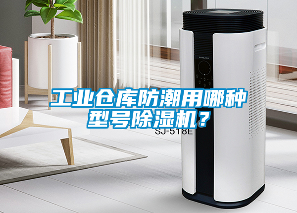 工業倉庫防潮用哪種型號除濕機？