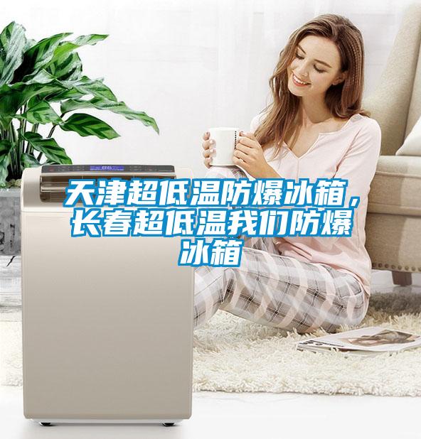 天津超低溫防爆冰箱，長春超低溫我們防爆冰箱