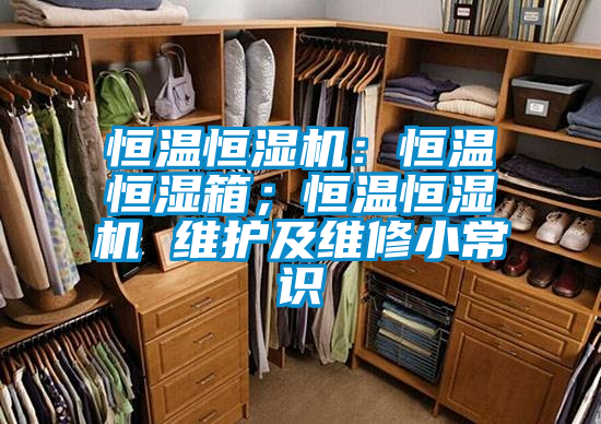 恒溫恒濕機：恒溫恒濕箱；恒溫恒濕機 維護及維修小常識