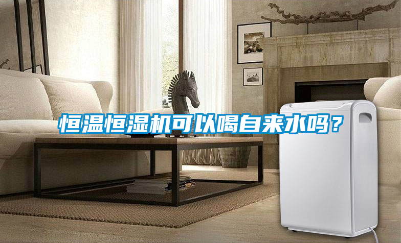 恒溫恒濕機可以喝自來水嗎？
