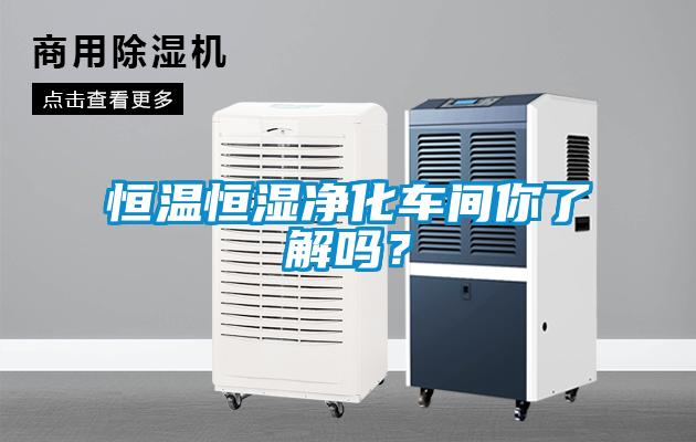 恒溫恒濕凈化車間你了解嗎？