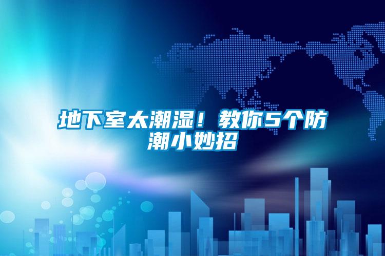 地下室太潮濕！教你5個防潮小妙招