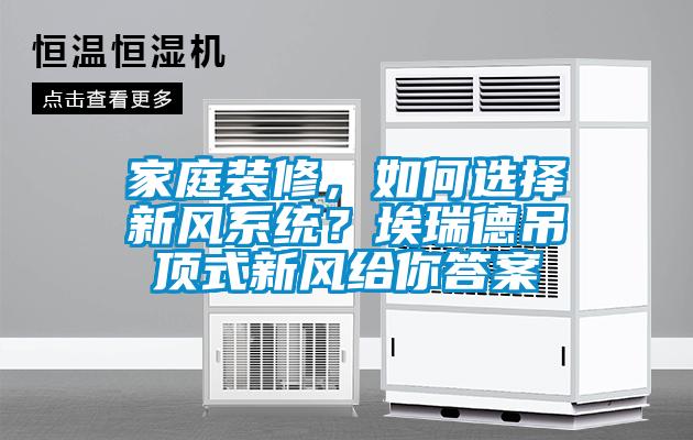 家庭裝修，如何選擇新風系統？埃瑞德吊頂式新風給你答案