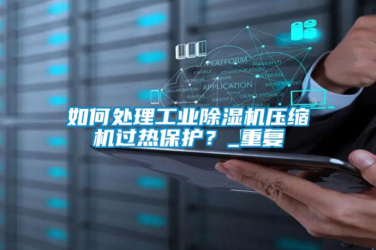 如何處理工業除濕機壓縮機過熱保護？_重復