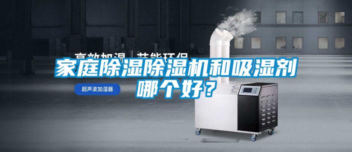 家庭除濕除濕機和吸濕劑哪個好？