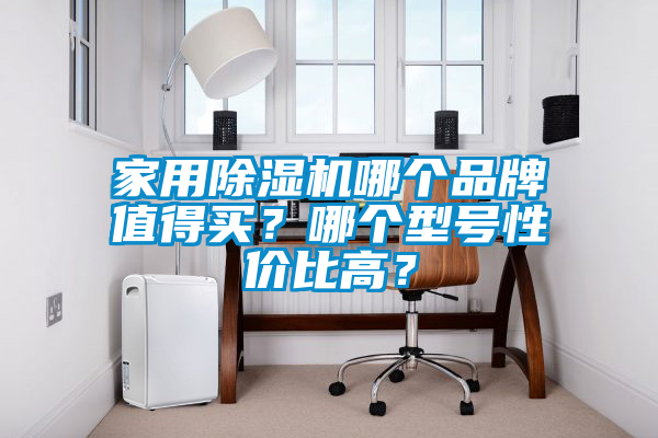 家用除濕機哪個品牌值得買？哪個型號性價比高？