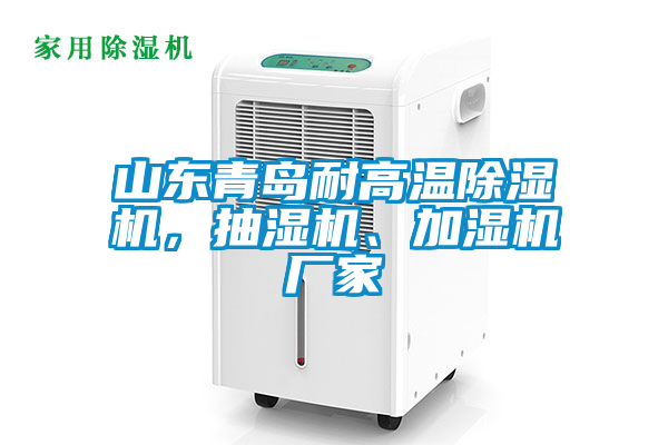 山東青島耐高溫除濕機，抽濕機、加濕機廠家