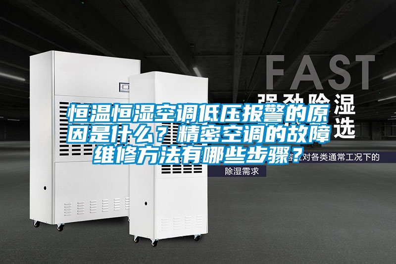 恒溫恒濕空調低壓報警的原因是什么？精密空調的故障維修方法有哪些步驟？