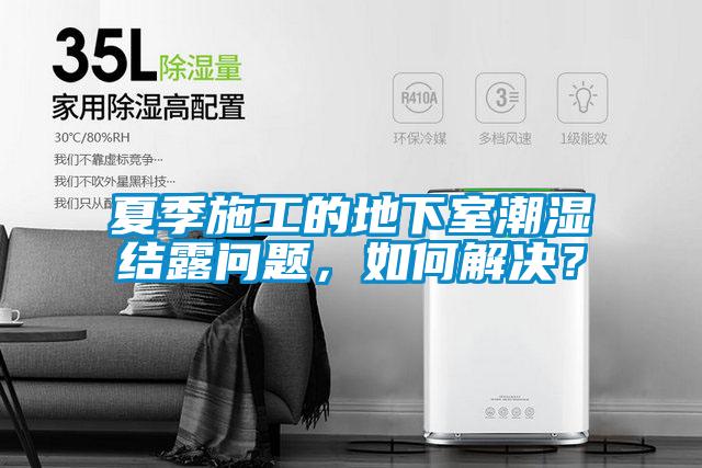 夏季施工的地下室潮濕結露問題，如何解決？