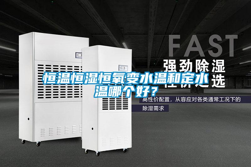 恒溫恒濕恒氧變水溫和定水溫哪個好？
