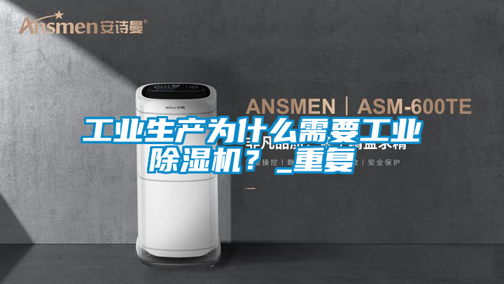 工業生產為什么需要工業除濕機？_重復