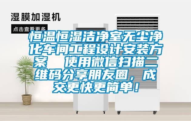 恒溫恒濕潔凈室無塵凈化車間工程設計安裝方案  使用微信掃描二維碼分享朋友圈，成交更快更簡單！