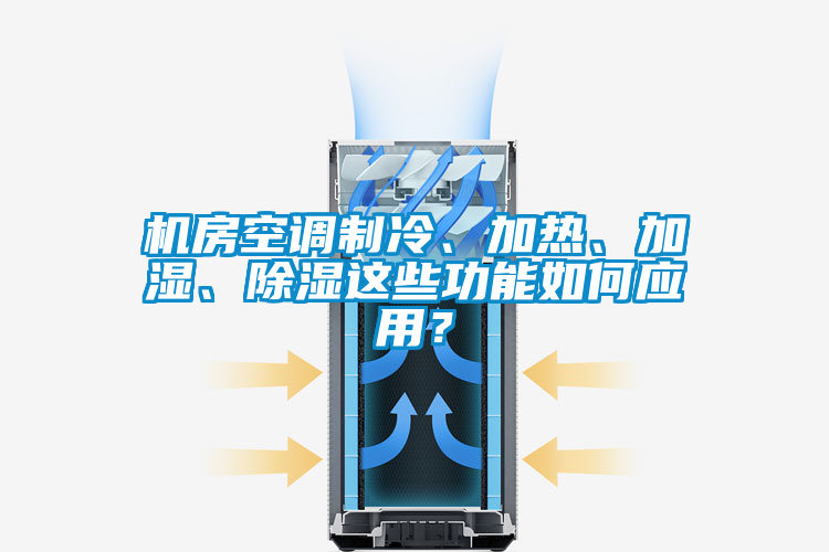 機房空調制冷、加熱、加濕、除濕這些功能如何應用？