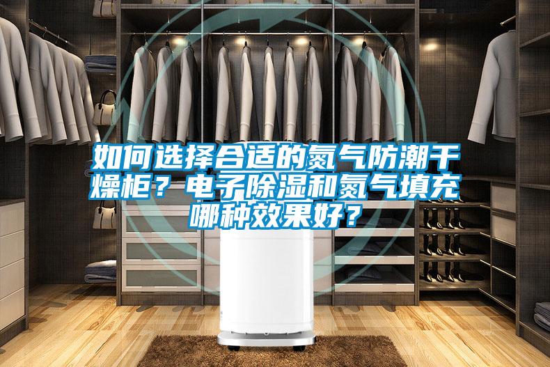 如何選擇合適的氮氣防潮干燥柜？電子除濕和氮氣填充哪種效果好？
