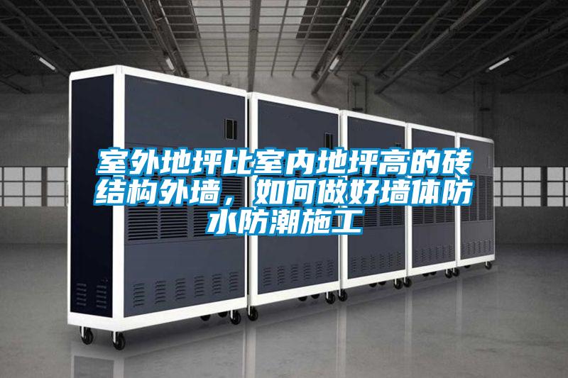 室外地坪比室內地坪高的磚結構外墻，如何做好墻體防水防潮施工