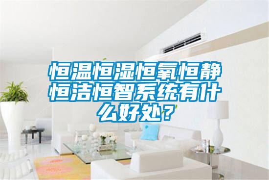 恒溫恒濕恒氧恒靜恒潔恒智系統有什么好處？