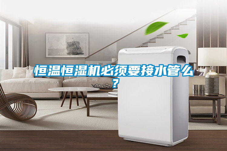 恒溫恒濕機必須要接水管么？