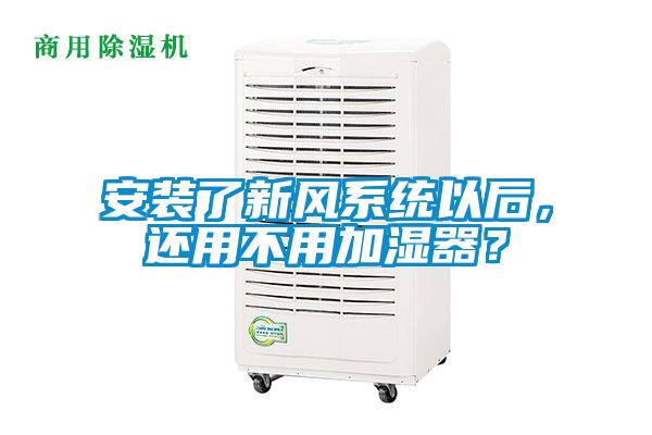 安裝了新風系統以后，還用不用加濕器？