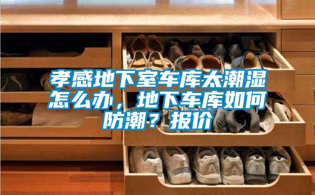 孝感地下室車庫太潮濕怎么辦，地下車庫如何防潮？報價