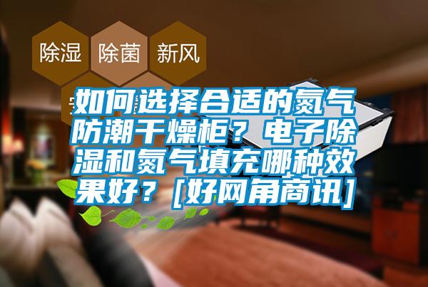 如何選擇合適的氮氣防潮干燥柜？電子除濕和氮氣填充哪種效果好？[好網角商訊]