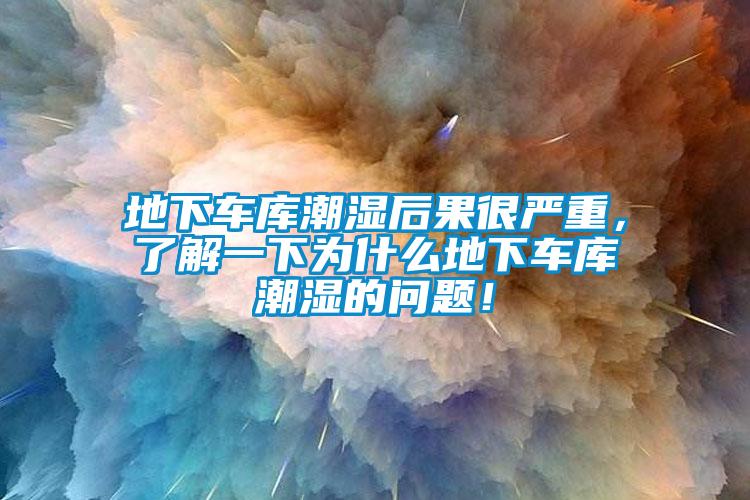 地下車庫潮濕后果很嚴重，了解一下為什么地下車庫潮濕的問題！