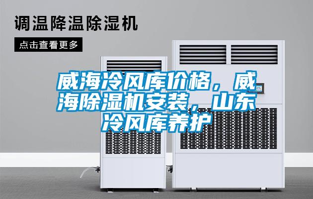 威海冷風庫價格，威海除濕機安裝，山東冷風庫養護